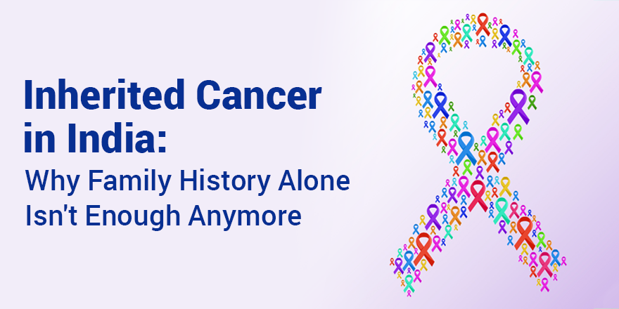 Inherited Cancer in India: Why Family History Alone Isn't Enough Anymore